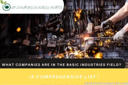 What Companies are in the Basic Industries Field? (A Comprehensive List )